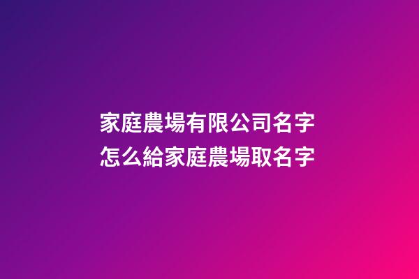 家庭農場有限公司名字 怎么給家庭農場取名字-第1張-公司起名-玄機派